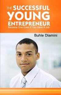 The Successful Young Entrepreneur: Become One Even If You Have A Job!