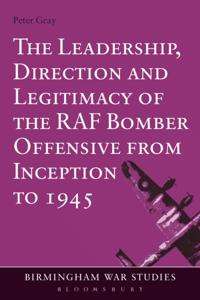 Leadership, Direction and Legitimacy of the RAF Bomber Offensive from Inception to 1945