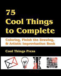 75 Cool Things to Complete: Coloring, Finish the Drawing & Artistic Improvisation Book