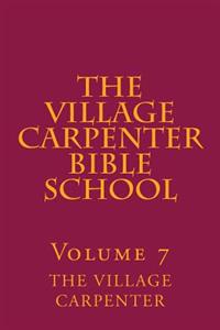 The Village Carpenter Bible School Volume 7