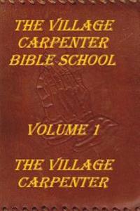 The Village Carpenter Bible School: Volume 1