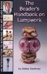 The Beader's Handbook On Lampwork: An Introduction To Working With Art Glass Beads