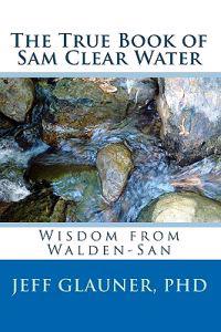 The True Book Of Sam Clear Water: Wisdom From Walden-San