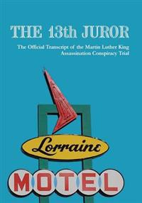 The 13th Juror: The Official Transcript Of The Martin Luther King Assassination Conspiracy Trial