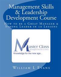 Management Skills & Leadership Development Course: How to be a Great Manager & Strong Leader in 10 Lessons