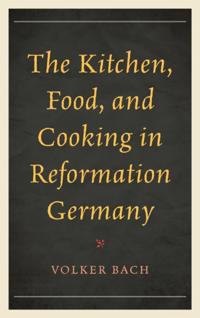 Kitchen, Food, and Cooking in Reformation Germany