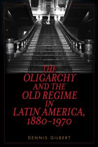 Oligarchy and the Old Regime in Latin America, 1880-1970