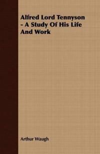 Alfred Lord Tennyson - A Study Of His Life And Work
