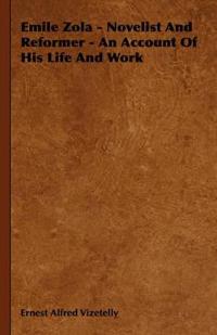 Emile Zola - Novelist And Reformer - An Account Of His Life And Work