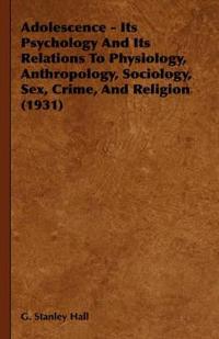 Adolescence - Its Psychology And Its Relations To Physiology, Anthropology, Sociology, Sex, Crime, And Religion (1931)