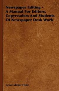 Newspaper Editing - A Manual For Editors, Copyreaders And Students Of Newspaper Desk Work