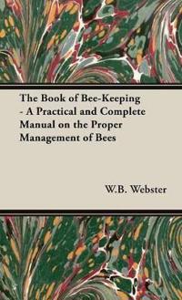 The Book of Bee-Keeping - A Practical and Complete Manual on the Proper Management of Bees