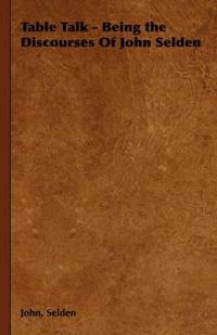 Table Talk - Being the Discourses Of John Selden