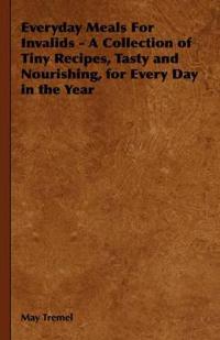 Bokomslag för "Everyday Meals For Invalids - A Collection of Tiny Recipes, Tasty and Nourishing, for Every Day in the Year"