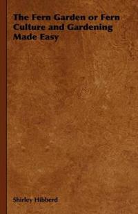 The Fern Garden or Fern Culture and Gardening Made Easy