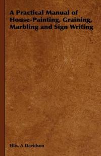 Bokomslag för "A Practical Manual of House-Painting, Graining, Marbling and Sign Writing"