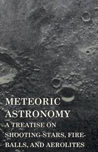 Meteoric Astronomy - A Treatise On Shooting-Stars, Fire-Balls, And Aerolites
