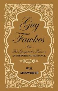 Guy Fawkes Or The Gunpowder Treason - An Historical Romance