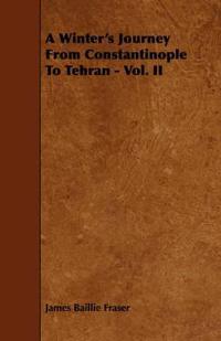 A Winter's Journey From Constantinople To Tehran - Vol. II