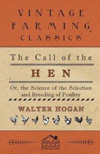 The Call Of The Hen - Or The Science Of The Selection And Breeding Of Poultry