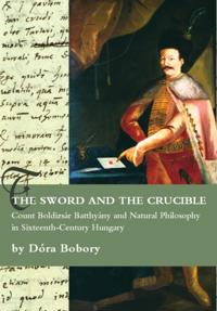 Sword and the Crucible. Count Boldizsar Batthyany and Natural Philosophy in Sixteenth-Century Hungary