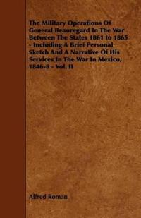 The Military Operations Of General Beauregard In The War Between The States 1861 to 1865 - Including A Brief Personal Sketch And A Narrative Of His Services In The War In Mexico, 1846-8 - Vol. II