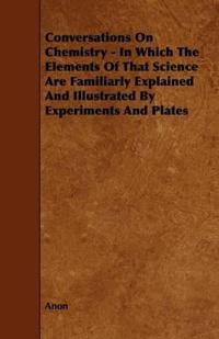 Conversations On Chemistry - In Which The Elements Of That Science Are Familiarly Explained And Illustrated By Experiments And Plates