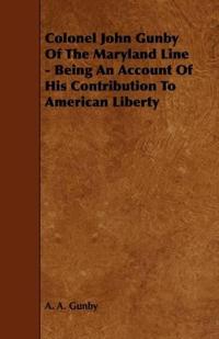 Colonel John Gunby Of The Maryland Line - Being An Account Of His Contribution To American Liberty