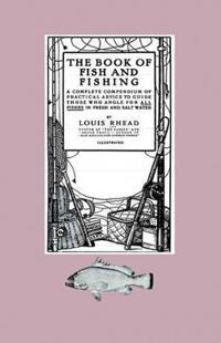 The Book Of Fish And Fishing - A Complete Compendium Of Practical Advice To Guide Those Who Angle For All Fishes In Fresh And Salt Water