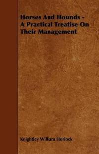 Horses And Hounds - A Practical Treatise On Their Management