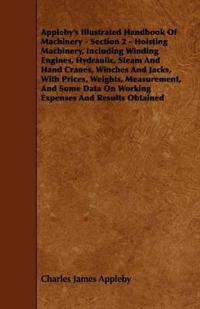 Appleby's Illustrated Handbook Of Machinery - Section 2 - Hoisting Machinery, Including Winding Engines, Hydraulic, Steam And Hand Cranes, Winches And Jacks, With Prices, Weights, Measurement, And Some Data On Working Expenses And Results Obtained