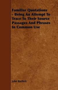 Bokomslag för "Familiar Quotations - Being An Attempt To Trace To Their Source Passages And Phrases In Common Use"