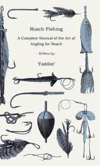 Bokomslag för "Roach Fishing - A Complete Manual Of The Art Of Angling For Roach"