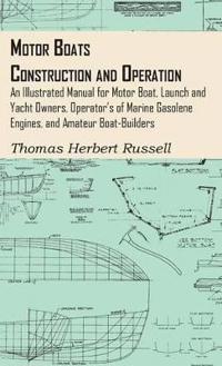 Motor Boats - Construction And Operation - An Illustrated Manual For Motor Boat, Launch And Yacht Owners, Operator's Of Marine Gasolene Engines, And Amateur Boat-Builders