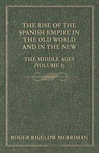 The Rise Of The Spanish Empire In The Old World And In The New - The Middle Ages (Volume 1)