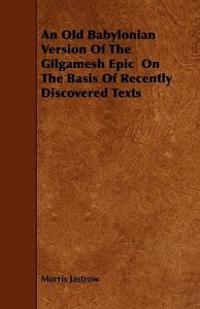 An Old Babylonian Version Of The Gilgamesh Epic On The Basis Of Recently Discovered Texts