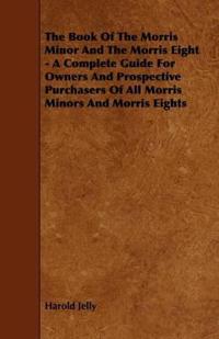 Bokomslag för "The Book Of The Morris Minor And The Morris Eight - A Complete Guide For Owners And Prospective Purchasers Of All Morris Minors And Morris Eights"