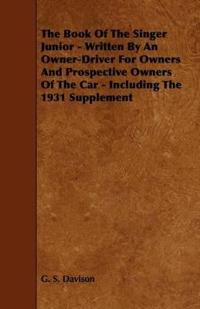 The Book Of The Singer Junior - Written By An Owner-Driver For Owners And Prospective Owners Of The Car - Including The 1931 Supplement