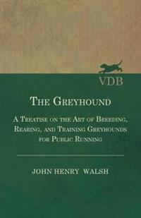 Kirjan kansi "The Greyhound - A Treatise On The Art Of Breeding, Rearing, And Training Greyhounds For Public Running - Their Diseases And Treatment. Containing Also The National Rules For The Management Of Coursing Meetings And For The Decision Of Courses - Also, In An"