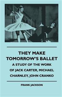 Bokomslag för "They Make Tomorrow's Ballet - A Study Of The Work Of Jack Carter, Michael Charnley, John Cranko"