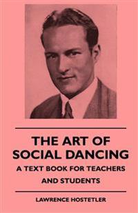 The Art Of Social Dancing - A Text Book For Teachers And Students