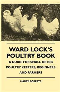 Bokomslag för "Ward Lock's Poultry Book - A Guide For Small Or Big Poultry Keepers, Beginners And Farmers"