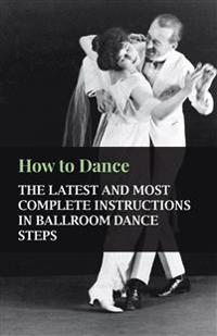 Bokomslag för "How To Dance - The Latest And Most Complete Instructions In Ballroom Dance Steps"