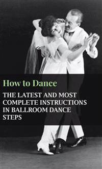 Bokomslag för "How To Dance - The Latest And Most Complete Instructions In Ballroom Dance Steps"