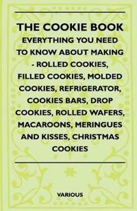The Cookie Book - Everything You Need To Know About Making - Rolled Cookies, Filled Cookies, Molded Cookies, Refrigerator, Cookies Bars, Drop Cookies, Rolled Wafers, Macaroons, Meringues And Kisses, Christmas Cookies