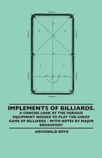 Implements Of Billiards. A Concise Look At The Various Equipment Needed To Play The Great Game Of Billiards - With Notes By Major Broadfoot