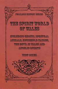 The Spirit World Of Wales - Including Ghosts, Spectral Animals, Household Fairies, The Devil In Wales And Angelic Spirits (Folklore History Series)