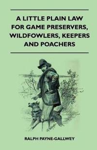 A Little Plain Law For Game Preservers, Wildfowlers, Keepers And Poachers