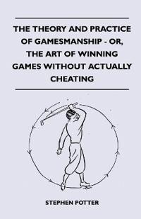 The Theory And Practice Of Gamesmanship - Or, The Art Of Winning Games Without Actually Cheating