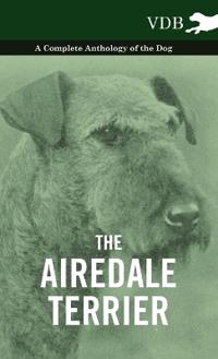 The Airedale Terrier - A Complete Anthology of the Dog -